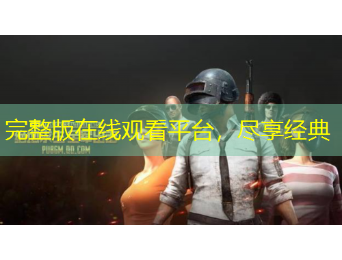 完整版在線觀看平臺，盡享經(jīng)典