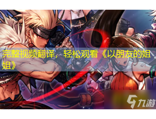 完整視頻翻譯，輕松觀看《以朋友的姐姐》
