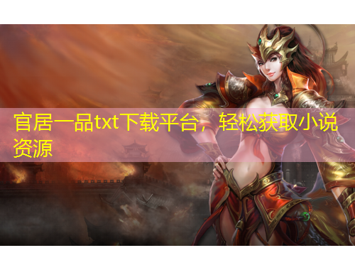官居一品txt下載平臺(tái)，輕松獲取小說(shuō)資源
