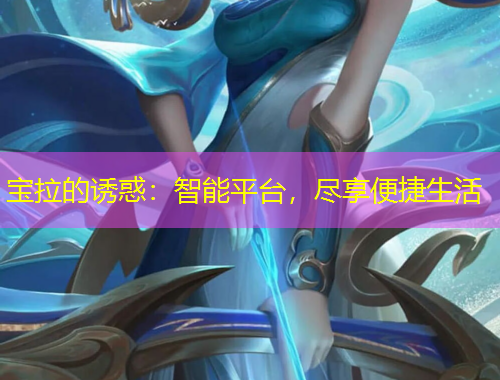 寶拉的誘惑：智能平臺(tái)，盡享便捷生活