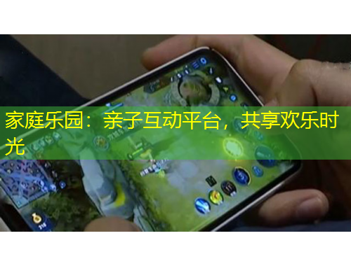 家庭樂(lè)園：親子互動(dòng)平臺(tái)，共享歡樂(lè)時(shí)光