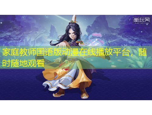 家庭教師國語版動漫在線播放平臺，隨時隨地觀看