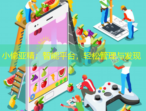 小偷亞精：智能平臺(tái)，輕松管理與發(fā)現(xiàn)