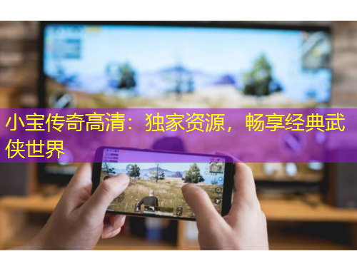 小寶傳奇高清：獨家資源，暢享經(jīng)典武俠世界