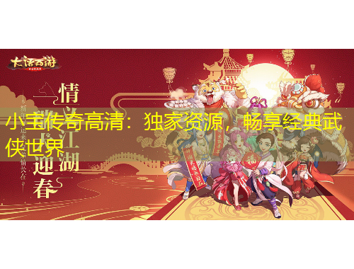 小寶傳奇高清：獨家資源，暢享經(jīng)典武俠世界