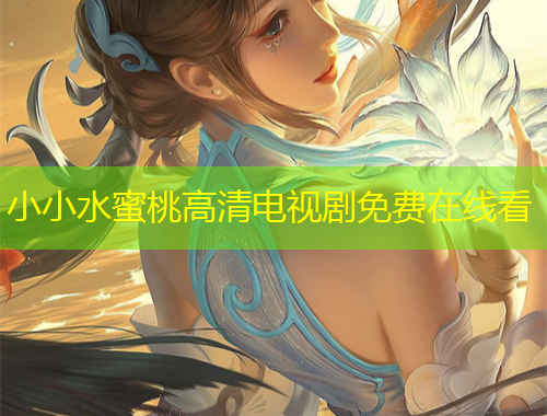 小小水蜜桃高清電視劇免費(fèi)在線看