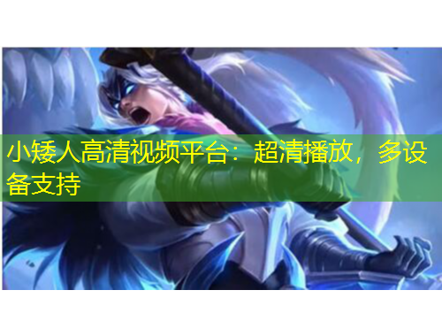 小矮人高清視頻平臺：超清播放，多設(shè)備支持