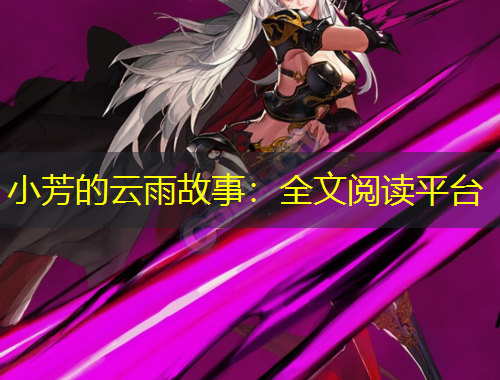 小芳的云雨故事：全文閱讀平臺
