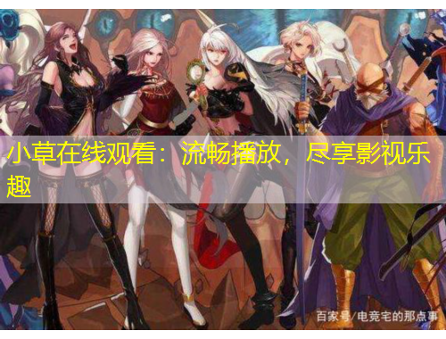 小草在線觀看：流暢播放，盡享影視樂(lè)趣