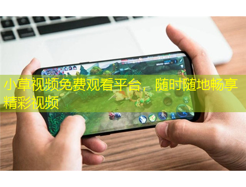 小草視頻免費(fèi)觀看平臺(tái)，隨時(shí)隨地暢享精彩視頻