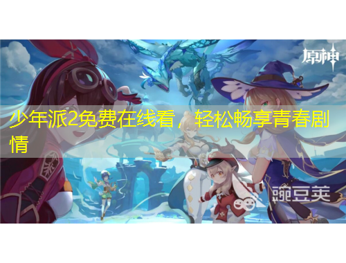 少年派2免費(fèi)在線看，輕松暢享青春劇情