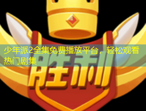 少年派2全集免費(fèi)播放平臺，輕松觀看熱門劇集