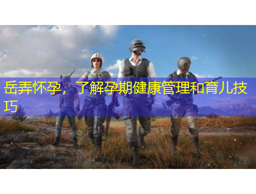 岳弄懷孕，了解孕期健康管理和育兒技巧