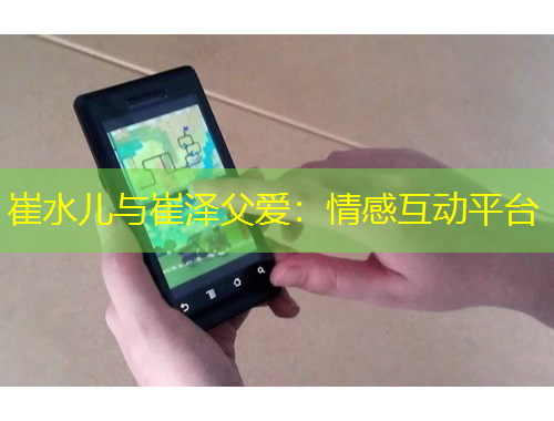 崔水兒與崔澤父愛：情感互動平臺