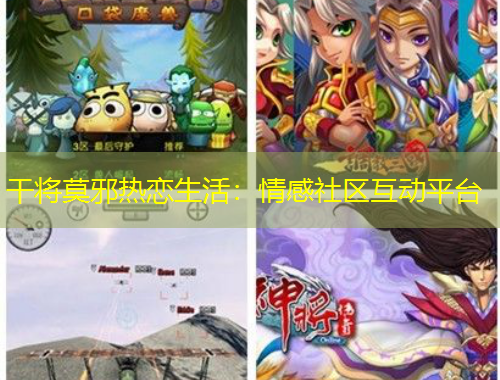 干將莫邪熱戀生活：情感社區(qū)互動(dòng)平臺(tái)