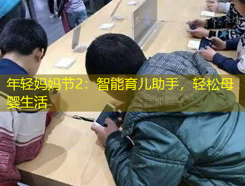 年輕媽媽節(jié)2：智能育兒助手，輕松母嬰生活