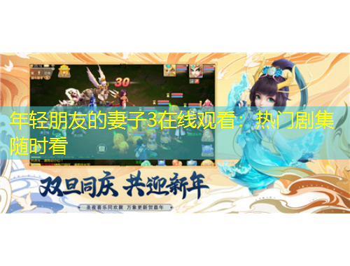 年輕朋友的妻子3在線觀看：熱門劇集隨時(shí)看