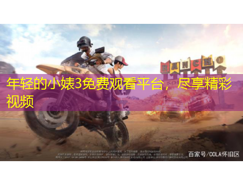 年輕的小婊3免費(fèi)觀看平臺(tái)，盡享精彩視頻