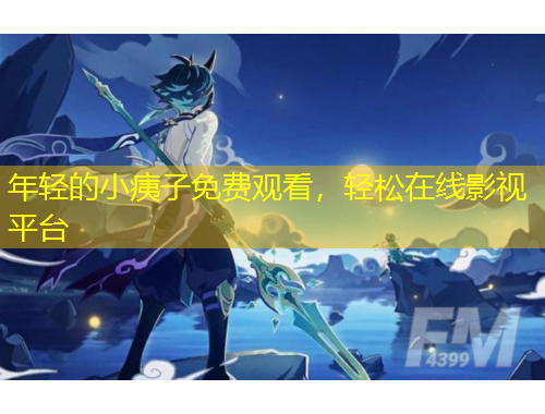 年輕的小痍子免費(fèi)觀看，輕松在線影視平臺(tái)