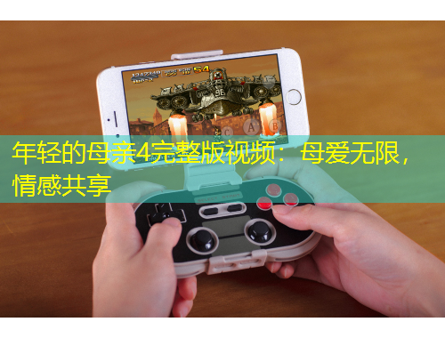 年輕的母親4完整版視頻：母愛無(wú)限，情感共享