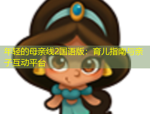 年輕的母親線2國語版：育兒指南與親子互動平臺