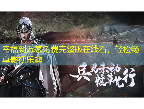 幸福到萬(wàn)家免費(fèi)完整版在線看，輕松暢享影視樂(lè)趣