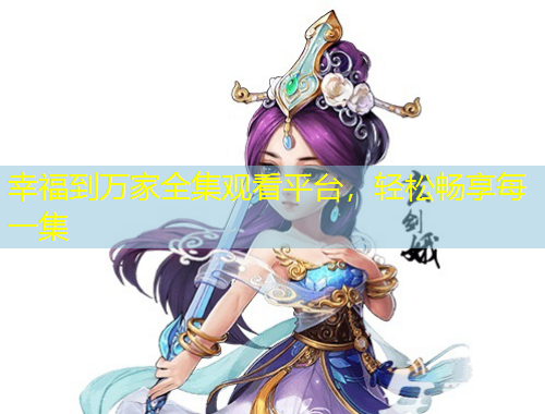 幸福到萬(wàn)家全集觀看平臺(tái)，輕松暢享每一集