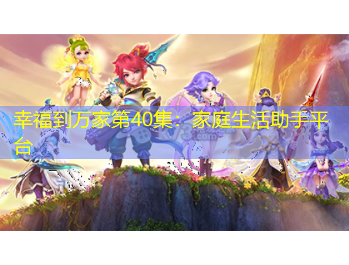 幸福到萬家第40集：家庭生活助手平臺(tái)