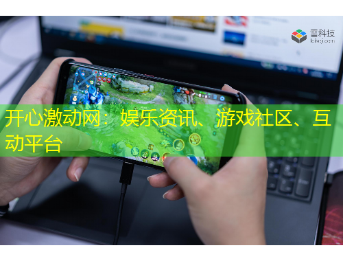 開心激動(dòng)網(wǎng)：娛樂資訊、游戲社區(qū)、互動(dòng)平臺(tái)