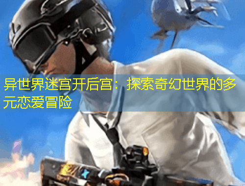 異世界迷宮開(kāi)后宮：探索奇幻世界的多元戀愛(ài)冒險(xiǎn)