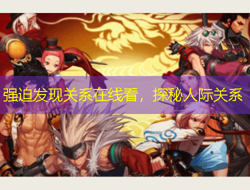 強迫發(fā)現(xiàn)關(guān)系在線看，探秘人際關(guān)系