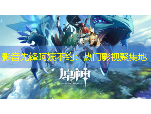 影音先鋒阿姨不約：熱門影視聚集地