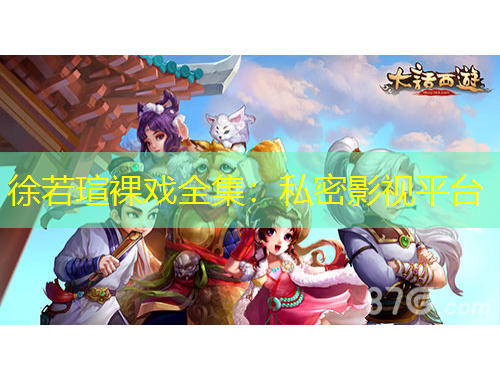 徐若瑄裸戲全集：私密影視平臺(tái)