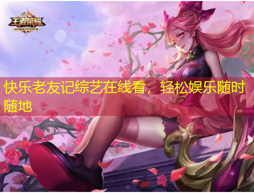 快樂老友記綜藝在線看，輕松娛樂隨時隨地