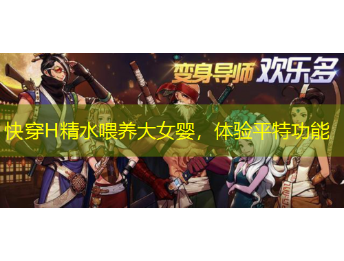 快穿H精水喂養(yǎng)大女嬰，體驗(yàn)平特功能