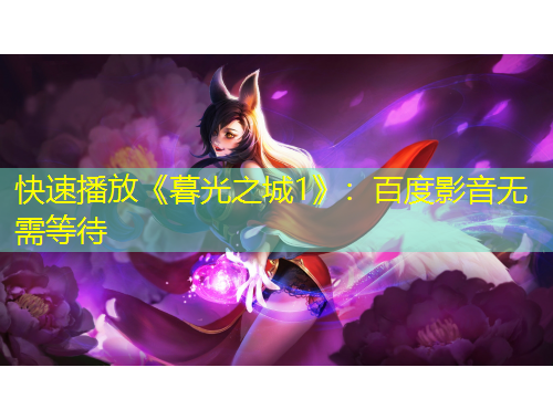 快速播放《暮光之城1》：百度影音無(wú)需等待