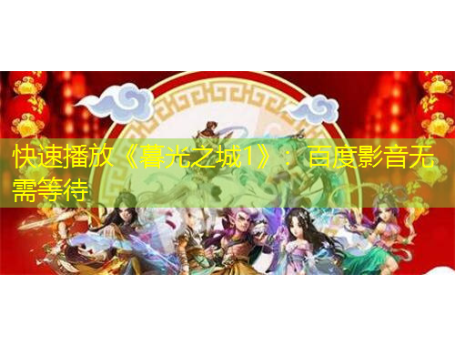 快速播放《暮光之城1》：百度影音無(wú)需等待