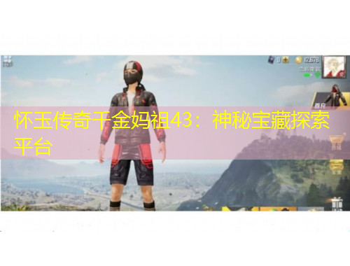 懷玉傳奇千金媽祖43：神秘寶藏探索平臺(tái)