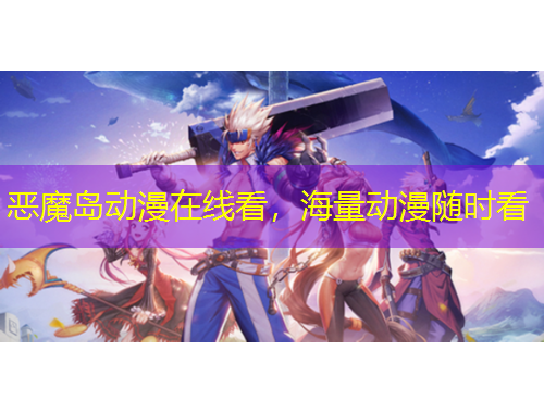 惡魔島動漫在線看，海量動漫隨時看