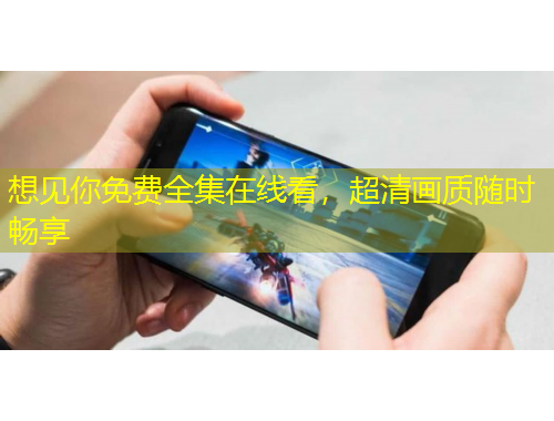 想見你免費(fèi)全集在線看，超清畫質(zhì)隨時(shí)暢享