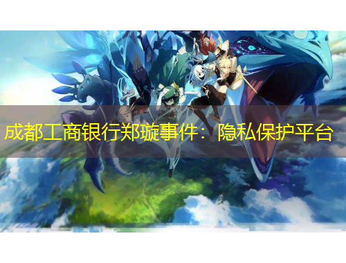 成都工商銀行鄭璇事件：隱私保護(hù)平臺(tái)