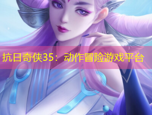 抗日奇?zhèn)b35：動(dòng)作冒險(xiǎn)游戲平臺(tái)