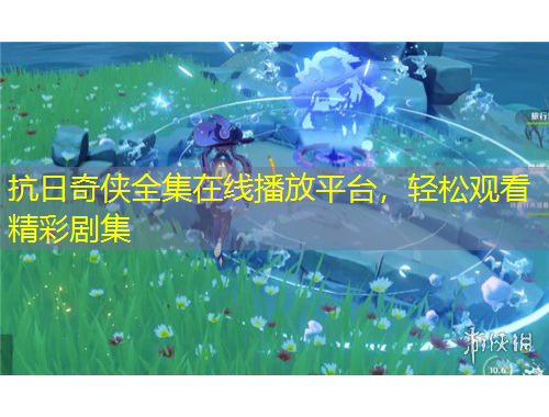 抗日奇?zhèn)b全集在線播放平臺(tái)，輕松觀看精彩劇集