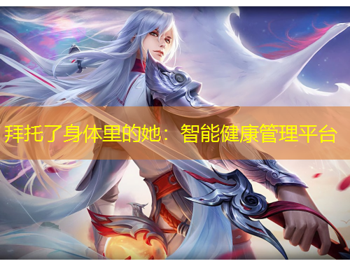 拜托了身體里的她：智能健康管理平臺(tái)