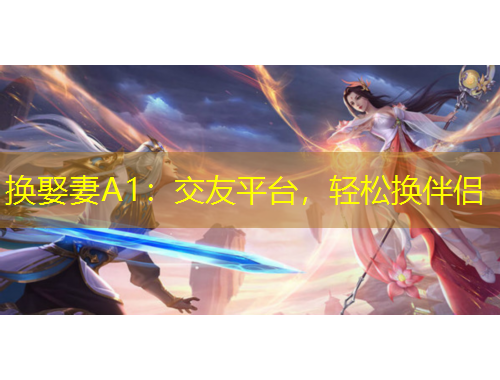 換娶妻A1：交友平臺(tái)，輕松換伴侶