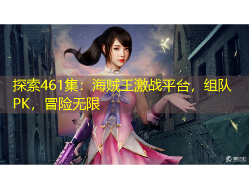 探索461集：海賊王激戰(zhàn)平臺(tái)，組隊(duì)PK，冒險(xiǎn)無限