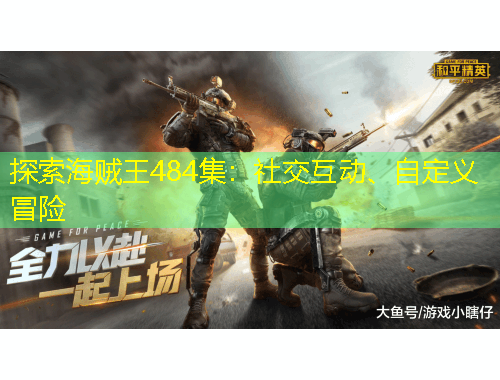 探索海賊王484集：社交互動(dòng)、自定義冒險(xiǎn)