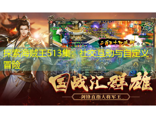 探索海賊王513集：社交互動(dòng)與自定義冒險(xiǎn)