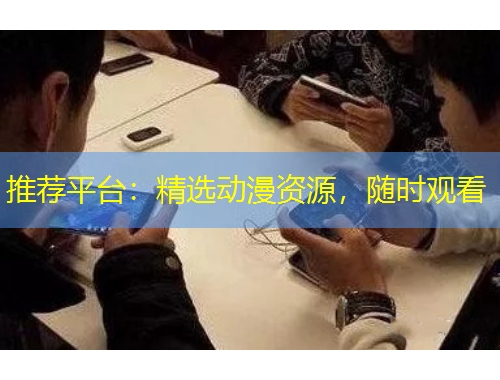 推薦平臺：精選動漫資源，隨時觀看