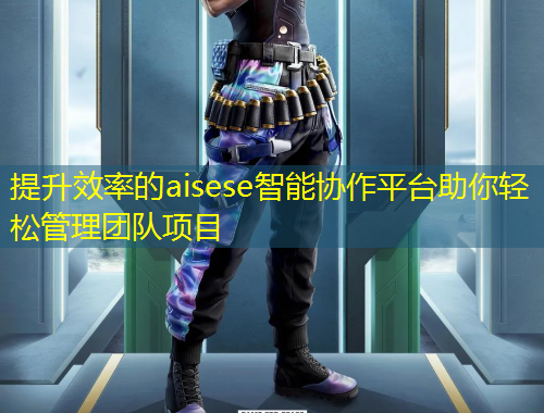 提升效率的aisese智能協(xié)作平臺助你輕松管理團隊項目